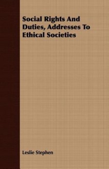 Social Rights and Duties, Addresses to Ethical Societies - Leslie Stephen