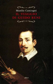 Il viaggio di Guido Reni - Manlio Cancogni