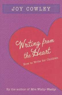 Writing from the Heart: How to Write for Children - Joy Cowley