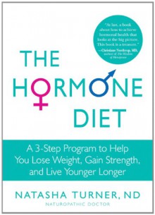 The Hormone Diet: A 3-Step Program to Help You Lose Weight, Gain Strength, and Live Younger Longer - Natasha Turner