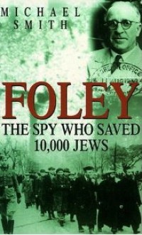 Foley: The Spy Who Saved 10, 000 Jews - Michael Smith