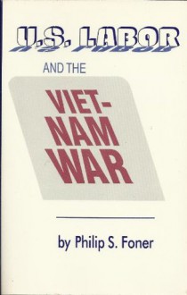 US Labor and the Vietnam War - Philip S. Foner