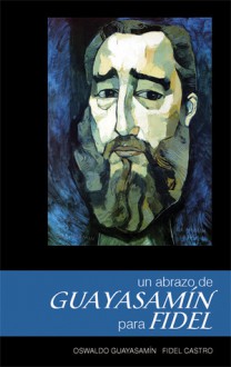 Un Abrazo de Guayasamin para Fidel - Oswaldo Guayasamin, Fidel Castro