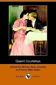 Quaint Courtships (Dodo Press) - Henry Mills Alden, William Dean Howells