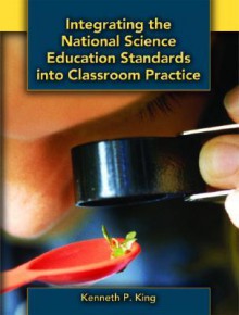 Integrating the National Science Education Standards Into Classroom Practice - Kenneth King