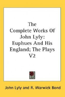 The Complete Works of John Lyly: Euphues and His England; The Plays V2 - John Lyly, R. Warwick Bond