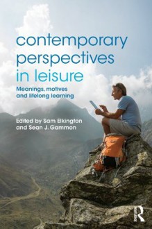 Contemporary Perspectives in Leisure: Meanings, Motives and Lifelong Learning - Sam Elkington, Sean Gammon