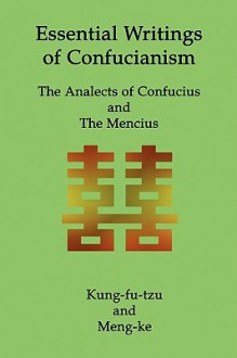 Essential Writings of Confucianism: The Analects of Confucius and the Mencius - Kung Fu-Tzu, Confucius, Mencius, Kung Fu-Tzu