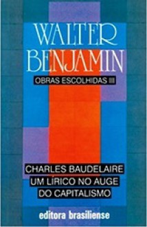 Charles baudelaire um lírico no auge do capitalismo (obras escolhidas, vol.3) - Walter Benjamin