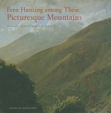 Fern Hunting Among These Picturesque Mountains: Frederic Edwin Church in Jamaica - Elizabeth Kornhauser, Anthony Johnson, Katherine E. Manthorne