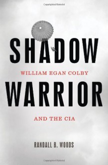 Shadow Warrior: William Egan Colby and the CIA - Randall Bennett Woods