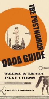 The Posthuman Dada Guide: tzara and lenin play chess (The Public Square) - Andrei Codrescu