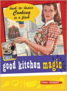 Good Kitchen Magic: Back-to-Basics Cooking in a Flash - Carol Tennant