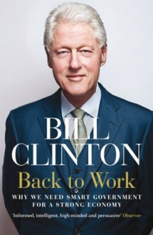 Back to Work: Why We Need Smart Government for a Strong Economy - Bill Clinton