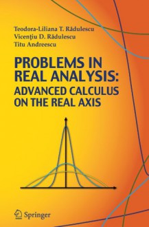 Problems in Real Analysis: Advanced Calculus on the Real Axis - Teodora-Liliana T. Radulescu, Titu Andreescu, Vincentiu D. Radulescu