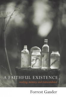 A Faithful Existence: Reading, Memory, and Transcendence - Forrest Gander