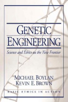 Genetic Engineering: Science and Ethics on the New Frontier - Micheal Boylan, Kevin Brown