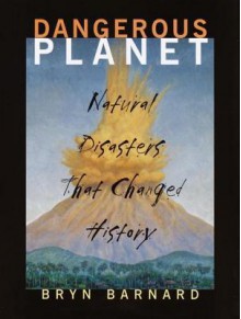 Dangerous Planet: Natural Disasters That Changed History - Bryn Barnard