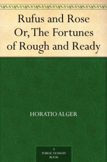 Rufus and Rose, Or, the Fortunes of Rough and Ready - Horatio Alger Jr.