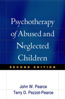 Psychotherapy of Abused and Neglected Children - John W. Pearce, Terry Dianne Pezzot-Pearce