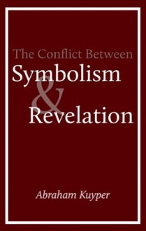 The Antithesis Between Symbolism and Revelation - Abraham Kuyper