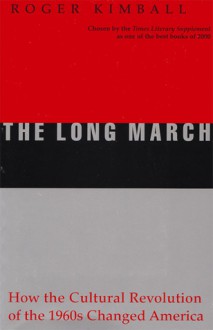 The Long March: How the Cultural Revolution of the 1960s Changed America - Roger Kimball