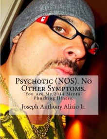 Psychotic (NOS). No Other Symptoms.: You Are My 2014 Mental Phucking Illness. (Cocaine. 1967.) (Volume 31) - King Joseph Anthony Alizio Jr., Pimp Edward Joseph Ellis, Pres Vincent Joseph Allen