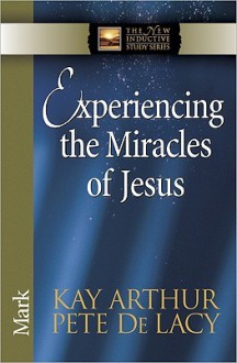 Experiencing the Miracles of Jesus - Kay Arthur, Pete De Lacy