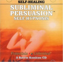 Subliminal Persuasion Self-Hypnosis: Self-Healing - Barrie Konicov