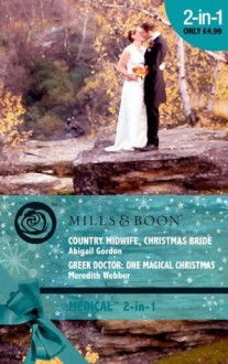 Country Midwife, Christmas Bride / Greek Doctor: One Magical Christmas - Abigail Gordon, Meredith Webber