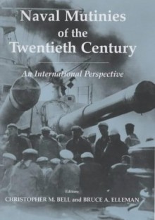 Naval Mutinies of the Twentieth Century: An International Perspective - Christopher M. Bell, Bruce A. Elleman