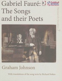 Gabriel Faure: The Songs and Their Poets - Graham Johnson