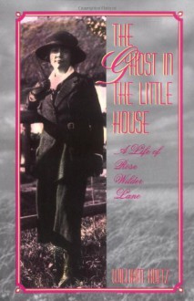 The Ghost in the Little House: A Life of Rose Wilder Lane - William Holtz