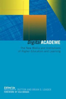 Digital Academe: The New Media and Institutions of Higher Education and Learning - William H. Dutton, Brian D. Loader