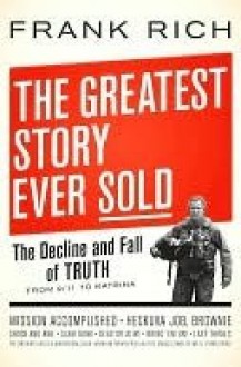 The Greatest Story Ever Sold: The Decline and Fall of Truth in Bush's America - Frank Rich