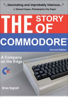 The Story of Commodore: A Company on the Edge - Brian Bagnall