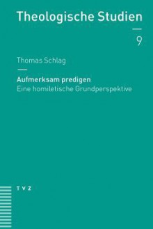 Aufmerksam Predigen: Eine Homiletische Grundperspektive - Thomas Schlag