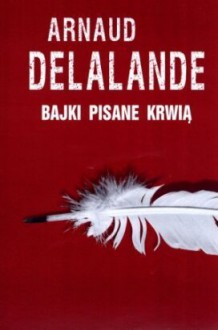 Bajki pisane krwią - Arnaud Delalande;Krystyna Szeżyńska-Maćkowiak