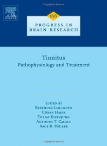 Tinnitus: Pathophysiology and Treatment, Volume 166 (Process in Brain Research) - Aage R. Moller, Berthold Langguth, Goran Hajak, Tobias Kleinjung, Anthony Cacace