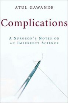 Complications: A Surgeon's Notes on an Imperfect Science - Atul Gawande