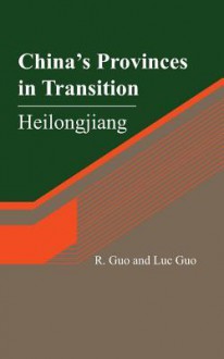 China's Provinces in Transition: Heilongjiang - R Guo, Luc Guo