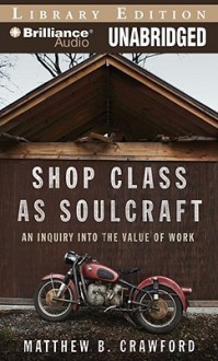 Shop Class As Soulcraft: An Inquiry Into The Value Of Work - Matthew B. Crawford, Max Bloomquist