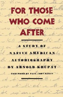 For Those Who Come After: A Study of Native American Autobiography - Arnold Krupat