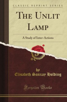 The Unlit Lamp: A Study of Inter-Actions (Classic Reprint) - Elisabeth Sanxay Holding