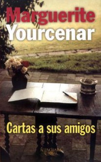 Cartas A Sus Amigos (Spanish Edition) - Marguerite Yourcenar