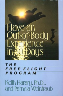 Have an Out-of-Body Experience in 30 Days: The Free Flight Program - Keith Harary, Pamela Weintraub