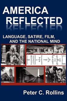 America Reflected: Language, Satire, Film, and the National Mind - Peter C. Rollins