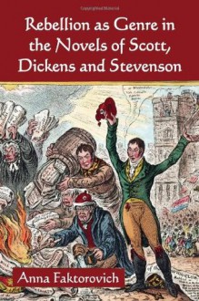 Rebellion as Genre in the Novels of Scott, Dickens and Stevenson - Anna Faktorovich