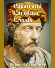 Pagan and Christian Creeds: Their Origin and Meaning - Edward Carpenter