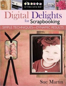 Digital Delights for Scrapbooking: Simple Techniques--Dynamic Results - Sue Martin